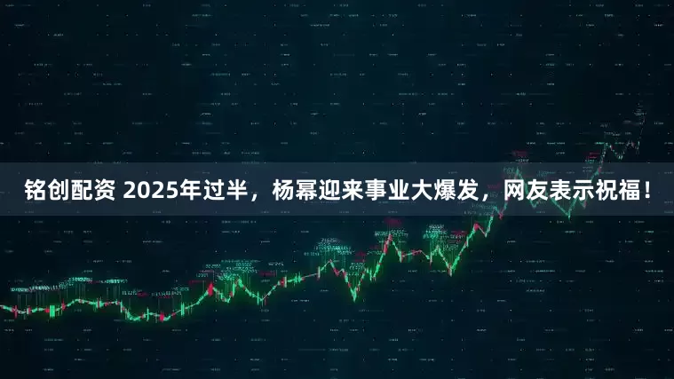 铭创配资 2025年过半，杨幂迎来事业大爆发，网友表示祝福！